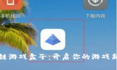区块链游戏盒子：开启你的游戏新天地