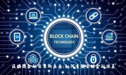 区块链金融交易的未来：如何重塑全球金融体系