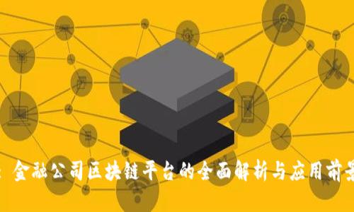 : 金融公司区块链平台的全面解析与应用前景