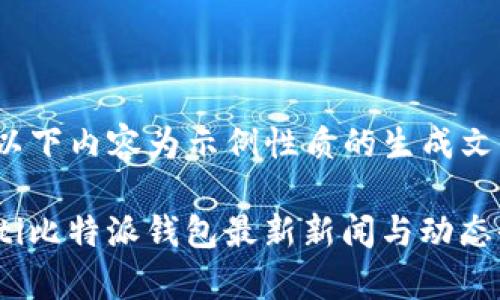 注意：以下内容为示例性质的生成文本。

bianoti比特派钱包最新新闻与动态全解析