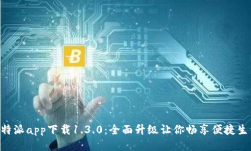 B特派app下载1.3.0：全面升级让你畅享便捷生活
