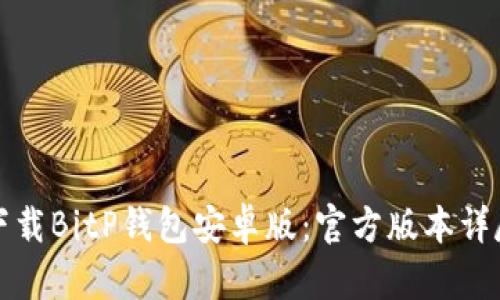 如何下载BitP钱包安卓版：官方版本详尽指南