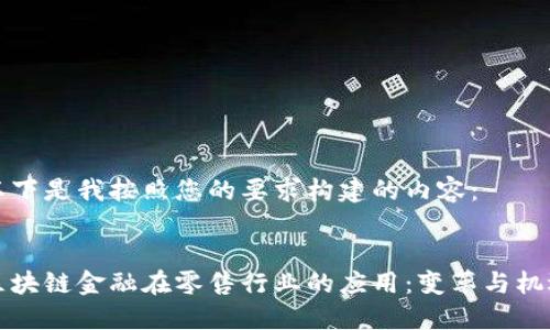 以下是我按照您的要求构建的内容：


区块链金融在零售行业的应用：变革与机遇