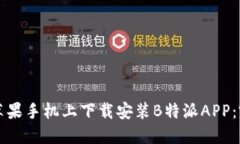 如何在苹果手机上下载安装B特派APP：完整指南