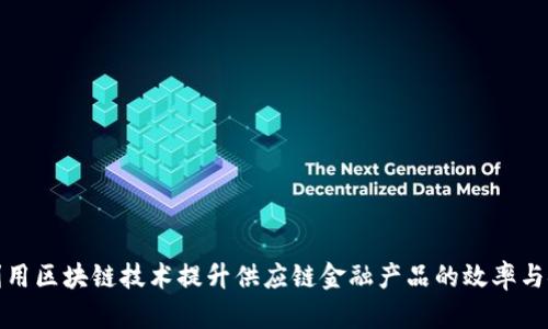 如何利用区块链技术提升供应链金融产品的效率与安全性
