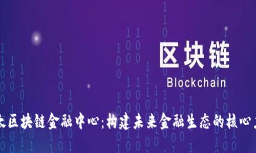亚太区块链金融中心：构建未来金融生态的核心力量