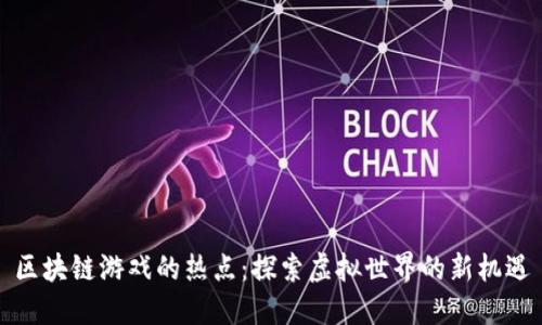 区块链游戏的热点：探索虚拟世界的新机遇