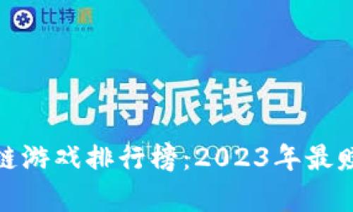 十大暴富区块链游戏排行榜：2023年最赚钱的游戏集合