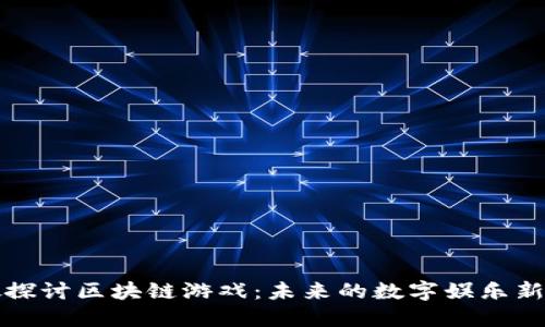 唐敏探讨区块链游戏：未来的数字娱乐新天地