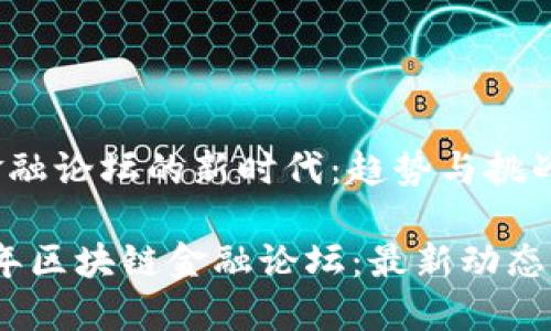 在区块链金融论坛的新时代：趋势与挑战

解密2023年区块链金融论坛：最新动态与未来趋势
