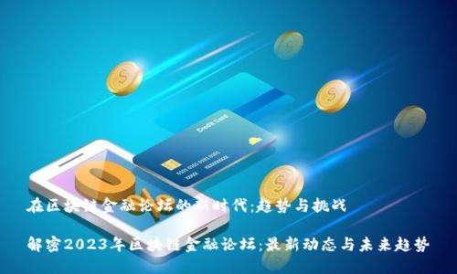 在区块链金融论坛的新时代：趋势与挑战

解密2023年区块链金融论坛：最新动态与未来趋势