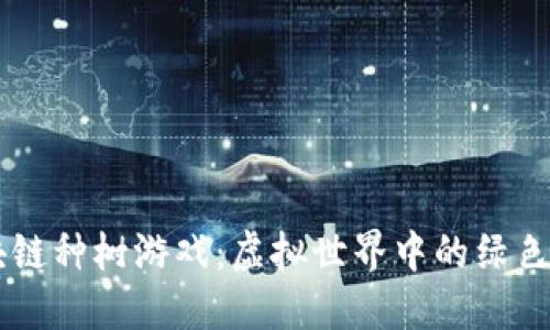 区块链种树游戏：虚拟世界中的绿色希望