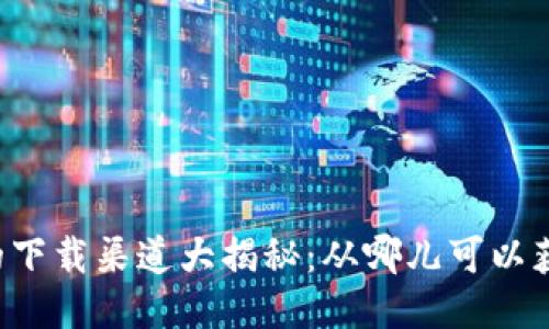 区块链游戏的下载渠道大揭秘：从哪儿可以获取你的游戏？