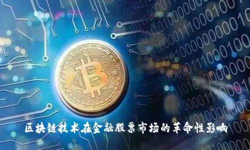 区块链技术在金融股票市场的革命性影响