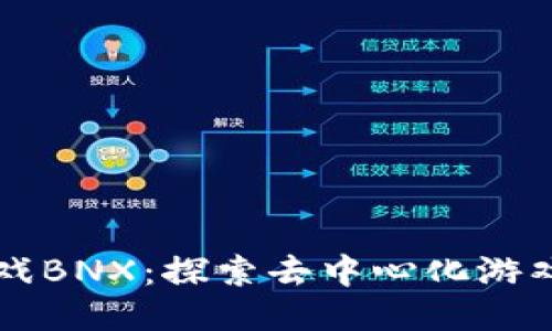 区块链游戏BNX：探索去中心化游戏的新纪元