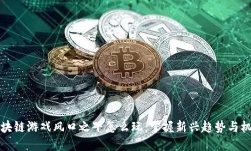 区块链游戏风口之下怎么玩：掌握新兴趋势与机会