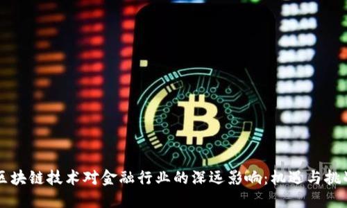 区块链技术对金融行业的深远影响：机遇与挑战