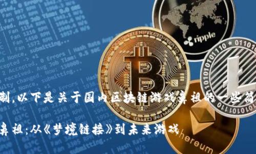 由于内容的篇幅限制，以下是关于国内区块链游戏鼻祖的一些简要信息和问题讨论。

国内区块链游戏的鼻祖：从《梦境链接》到未来游戏