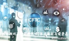 区块链游戏真的能挣钱吗？深度解析与前景展望