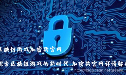 区块链游戏加密狗官网

探索区块链游戏的新时代：加密狗官网详情解析