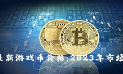 区块链最新游戏币价格：2023年市场动态分析