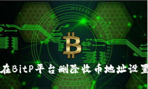 如何在BitP平台删除收币地址设置记录