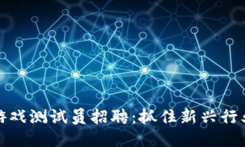区块链游戏测试员招聘：抓住新兴行业的机遇