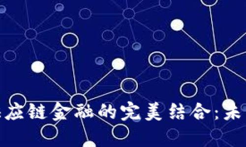 腾讯区块链与供应链金融的完美结合：未来商业的新机遇