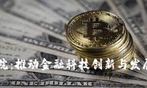 区块链金融研究院：推动金融科技创新与发展的前沿学术平台