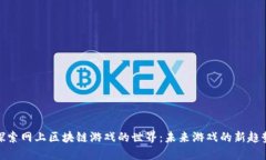 探索网上区块链游戏的世界：未来游戏的新趋势