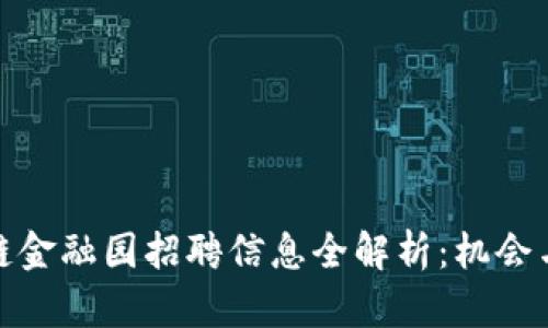 赣州区块链金融园招聘信息全解析：机会与挑战并存