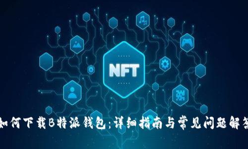 如何下载B特派钱包：详细指南与常见问题解答