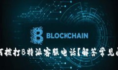 如何拨打B特派客服电话？解答常见问题