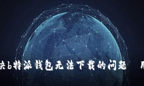 如何解决b特派钱包无法下载的问题｜用户指南