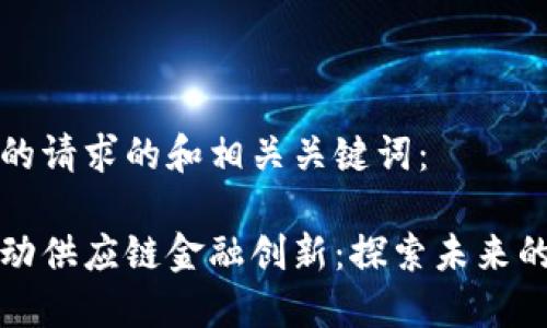 下面是您的请求的和相关关键词：

区块链驱动供应链金融创新：探索未来的金融生态