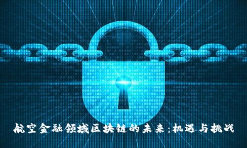 航空金融领域区块链的未来：机遇与挑战