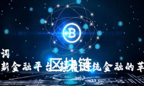 及关键词
区块链新金融平台：颠覆传统金融的革新之路