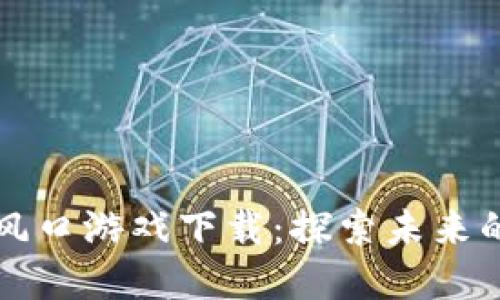 区块链新风口游戏下载：探索未来的虚拟世界