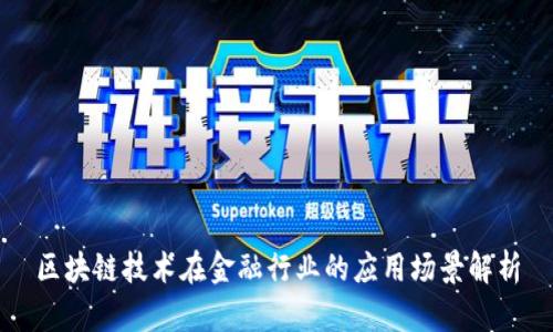 区块链技术在金融行业的应用场景解析