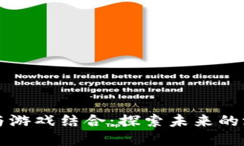 区块链如何与游戏结合：探索未来的游戏生态系统