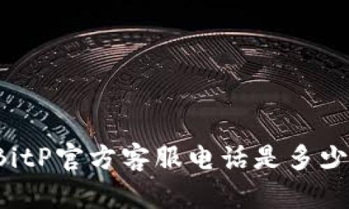 BitP官方客服电话是多少？