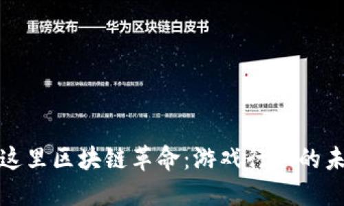把放在这里区块链革命：游戏行业的未来转型
