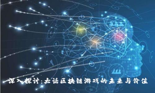 深入探讨：大话区块链游戏的未来与价值