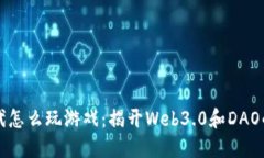 区块链时代怎么玩游戏：揭开Web3.0和DAO的神秘面