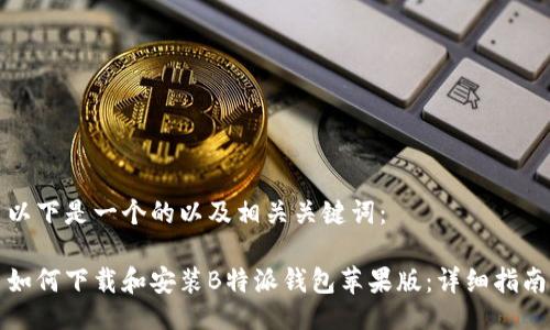 以下是一个的以及相关关键词：

如何下载和安装B特派钱包苹果版：详细指南