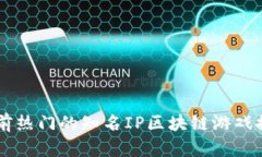 当前热门的知名IP区块链游戏推荐