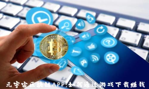 
元宇宙区块链APP：如何通过游戏下载赚钱