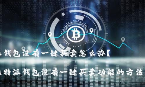 比特派钱包没有一键买卖怎么办？

解决比特派钱包没有一键买卖功能的方法与建议