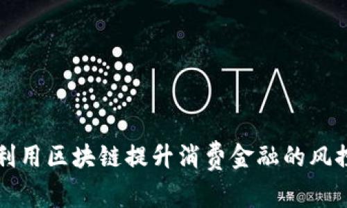 如何利用区块链提升消费金融的风控能力