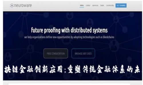 区块链金融创新应用：重塑传统金融体系的未来